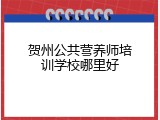 贺州公共营养师培训学校哪里好