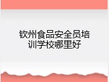 钦州食品安全员培训学校哪里好