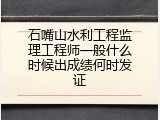 石嘴山水利工程监理工程师一般什么时候出成绩何时发证