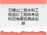 石嘴山二级水利工程造价工程师考试科目有哪些具体安排