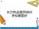 长沙执业医师培训学校哪里好