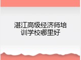 湛江高级经济师培训学校哪里好