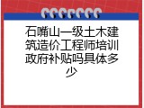 石嘴山一级土木建筑造价工程师培训政府补贴吗具体多少
