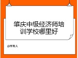 肇庆中级经济师培训学校哪里好