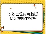 长沙二级应急救援员证在哪里报考