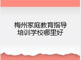 梅州家庭教育指导培训学校哪里好