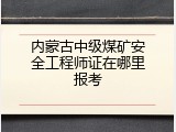 内蒙古中级煤矿安全工程师证在哪里报考