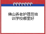 佛山养老护理员培训学校哪里好