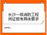 长沙一级消防工程师证报考具体要求