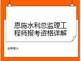 恩施水利总监理工程师报考资格详解