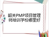 韶关PMP项目管理师培训学校哪里好