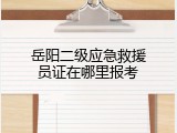 岳阳二级应急救援员证在哪里报考