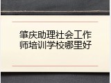 肇庆助理社会工作师培训学校哪里好