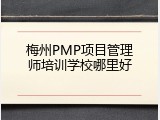 梅州PMP项目管理师培训学校哪里好