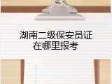 湖南二级保安员证在哪里报考