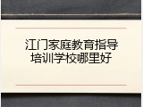 江门家庭教育指导培训学校哪里好