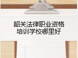韶关法律职业资格培训学校哪里好