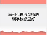惠州心理咨询师培训学校哪里好