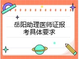 岳阳助理医师证报考具体要求