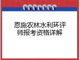 恩施农林水利环评师报考资格详解