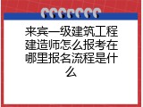 来宾一级建筑工程建造师怎么报考在哪里报名流程是什么