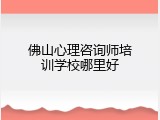 佛山心理咨询师培训学校哪里好