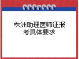 株洲助理医师证报考具体要求