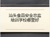 汕头食品安全总监培训学校哪里好
