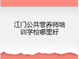江门公共营养师培训学校哪里好
