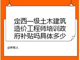 定西一级土木建筑造价工程师培训政府补贴吗具体多少