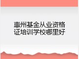 惠州基金从业资格证培训学校哪里好
