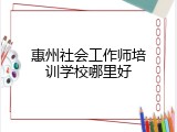 惠州社会工作师培训学校哪里好