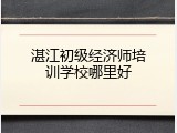 湛江初级经济师培训学校哪里好