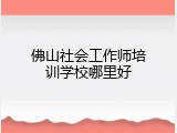 佛山社会工作师培训学校哪里好
