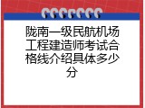 陇南一级民航机场工程建造师考试合格线介绍具体多少分