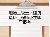 湘潭二级土木建筑造价工程师证在哪里报考