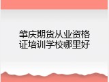 肇庆期货从业资格证培训学校哪里好