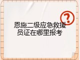恩施二级应急救援员证在哪里报考