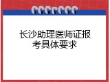 长沙助理医师证报考具体要求