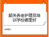 韶关养老护理员培训学校哪里好