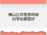 佛山公共营养师培训学校哪里好