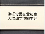 湛江食品企业负责人培训学校哪里好