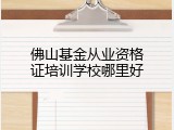 佛山基金从业资格证培训学校哪里好