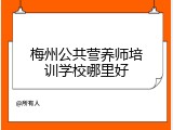 梅州公共营养师培训学校哪里好