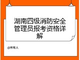 湖南四级消防安全管理员报考资格详解