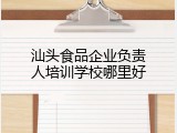 汕头食品企业负责人培训学校哪里好