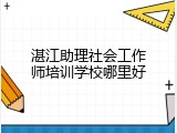 湛江助理社会工作师培训学校哪里好