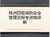 株洲四级消防安全管理员报考资格详解
