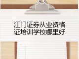 江门证券从业资格证培训学校哪里好