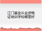 江门基金从业资格证培训学校哪里好